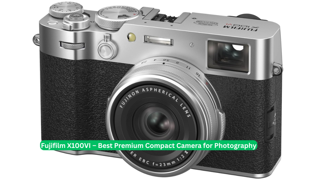 Fujifilm X100VI – Best Premium Compact Camera for Photography